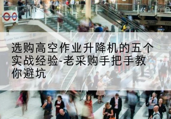 博白高空作业升降机厂家-选购高空作业升降机的五个实战经验-老采购手把手教你避坑