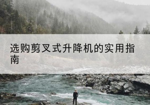 博白剪叉式升降机怎么选-选购剪叉式升降机的实用指南