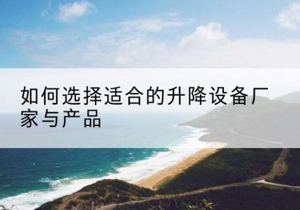 博白电动升降平台厂家-如何选择适合的升降设备厂家与产品